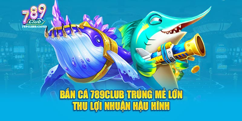 Tỷ lệ ăn thưởng bắn cá 789CLUB luôn cao nhất Tỷ lệ ăn thưởng bắn cá 789CLUB luôn cao nhất