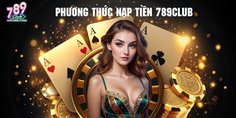 Tham khảo những phương thức nạp tiền 789CLUB đang hỗ trợ